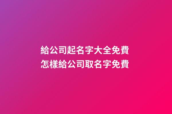 給公司起名字大全免費 怎樣給公司取名字免費-第1張-公司起名-玄機派